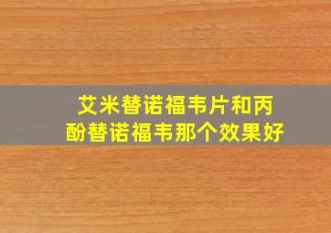 艾米替诺福韦片和丙酚替诺福韦那个效果好