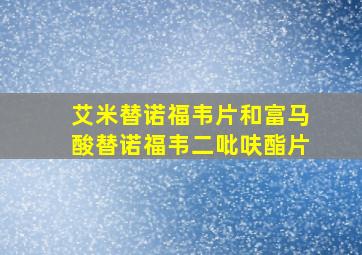 艾米替诺福韦片和富马酸替诺福韦二吡呋酯片