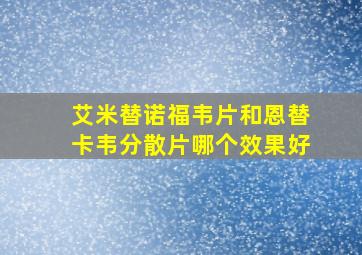 艾米替诺福韦片和恩替卡韦分散片哪个效果好