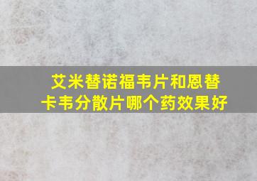 艾米替诺福韦片和恩替卡韦分散片哪个药效果好