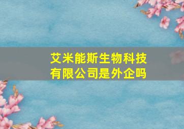 艾米能斯生物科技有限公司是外企吗