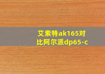 艾索特ak165对比阿尔派dp65-c