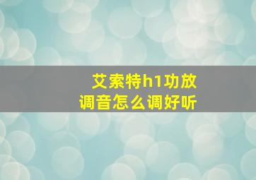 艾索特h1功放调音怎么调好听