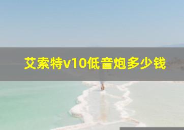 艾索特v10低音炮多少钱