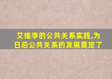 艾维李的公共关系实践,为日后公共关系的发展奠定了