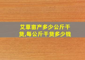 艾草亩产多少公斤干货,每公斤干货多少钱