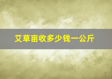 艾草亩收多少钱一公斤