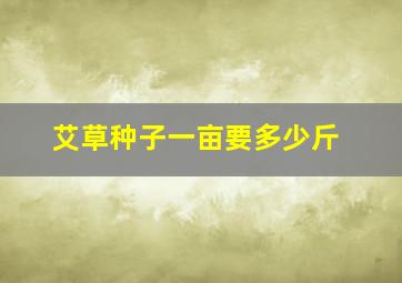 艾草种子一亩要多少斤