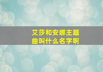 艾莎和安娜主题曲叫什么名字啊