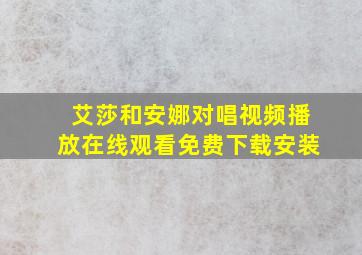 艾莎和安娜对唱视频播放在线观看免费下载安装