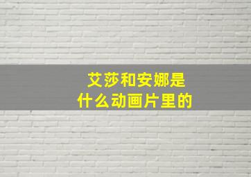 艾莎和安娜是什么动画片里的