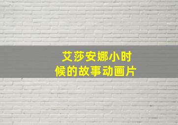 艾莎安娜小时候的故事动画片