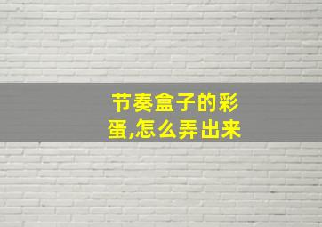 节奏盒子的彩蛋,怎么弄出来