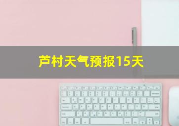 芦村天气预报15天