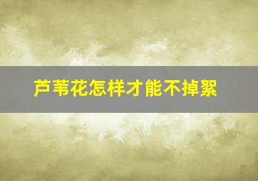 芦苇花怎样才能不掉絮