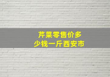 芹菜零售价多少钱一斤西安市