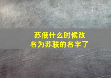 苏俄什么时候改名为苏联的名字了