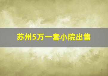 苏州5万一套小院出售