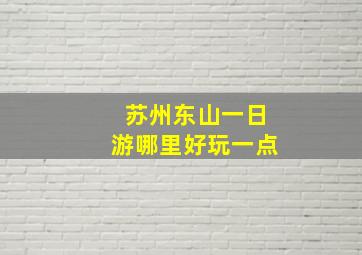 苏州东山一日游哪里好玩一点