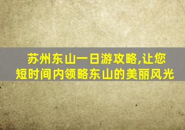 苏州东山一日游攻略,让您短时间内领略东山的美丽风光