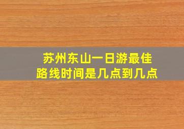 苏州东山一日游最佳路线时间是几点到几点