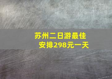 苏州二日游最佳安排298元一天