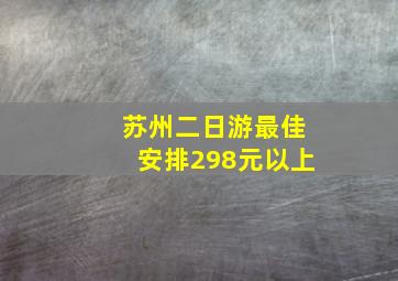 苏州二日游最佳安排298元以上