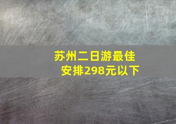 苏州二日游最佳安排298元以下