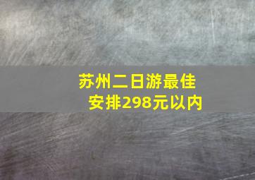 苏州二日游最佳安排298元以内