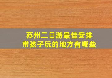 苏州二日游最佳安排带孩子玩的地方有哪些