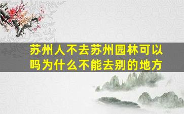 苏州人不去苏州园林可以吗为什么不能去别的地方