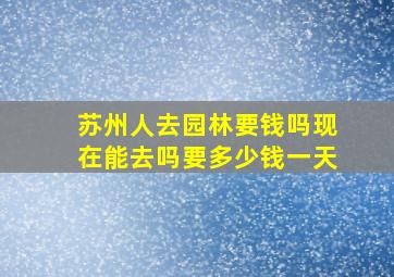 苏州人去园林要钱吗现在能去吗要多少钱一天