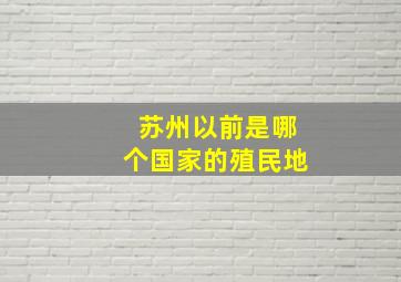 苏州以前是哪个国家的殖民地