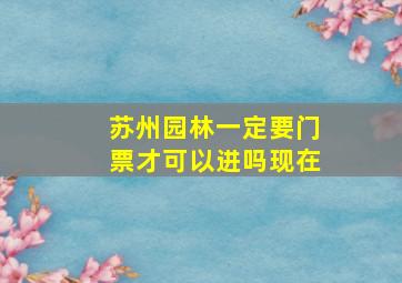 苏州园林一定要门票才可以进吗现在