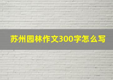 苏州园林作文300字怎么写