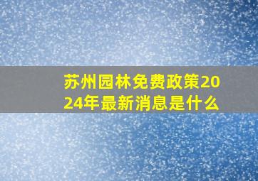 苏州园林免费政策2024年最新消息是什么