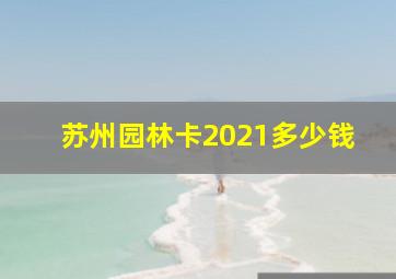 苏州园林卡2021多少钱