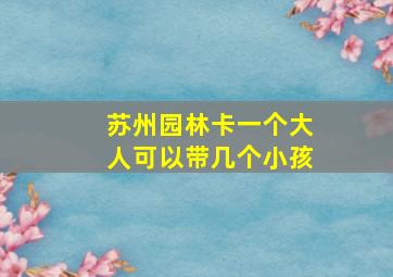 苏州园林卡一个大人可以带几个小孩