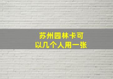 苏州园林卡可以几个人用一张