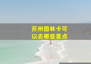 苏州园林卡可以去哪些景点