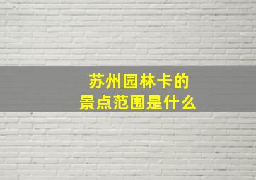 苏州园林卡的景点范围是什么