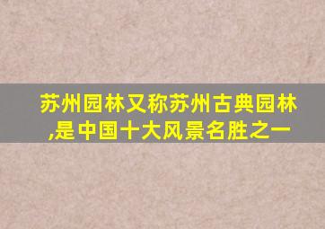 苏州园林又称苏州古典园林,是中国十大风景名胜之一