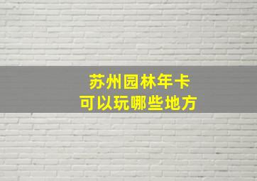 苏州园林年卡可以玩哪些地方