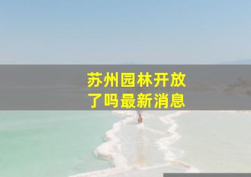 苏州园林开放了吗最新消息