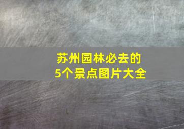 苏州园林必去的5个景点图片大全