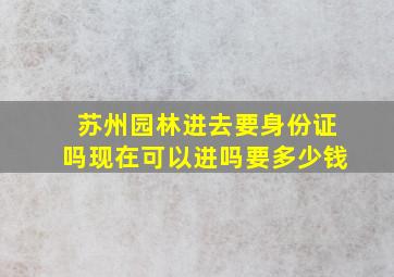 苏州园林进去要身份证吗现在可以进吗要多少钱