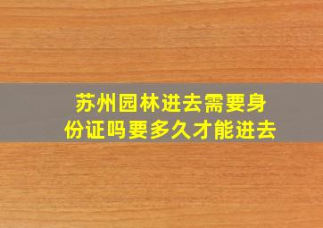 苏州园林进去需要身份证吗要多久才能进去