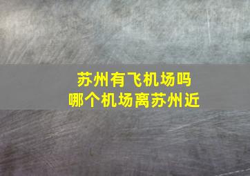 苏州有飞机场吗哪个机场离苏州近