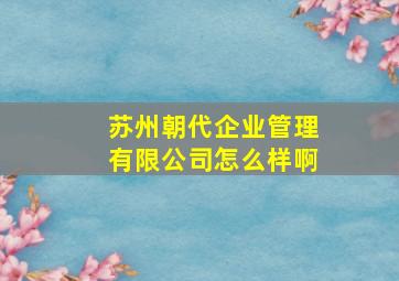 苏州朝代企业管理有限公司怎么样啊