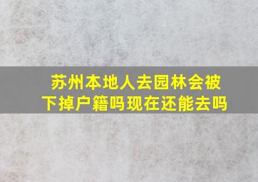 苏州本地人去园林会被下掉户籍吗现在还能去吗